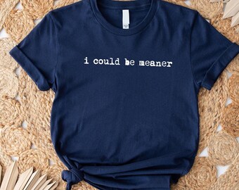 I Could Be Meaner Shirt: Sarcastic Humor Tee - Trendy Mom Gift