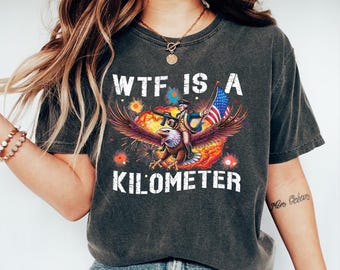 Funny 4th of July T-Shirt: WTF is a Kilometer? - Comfort Colors