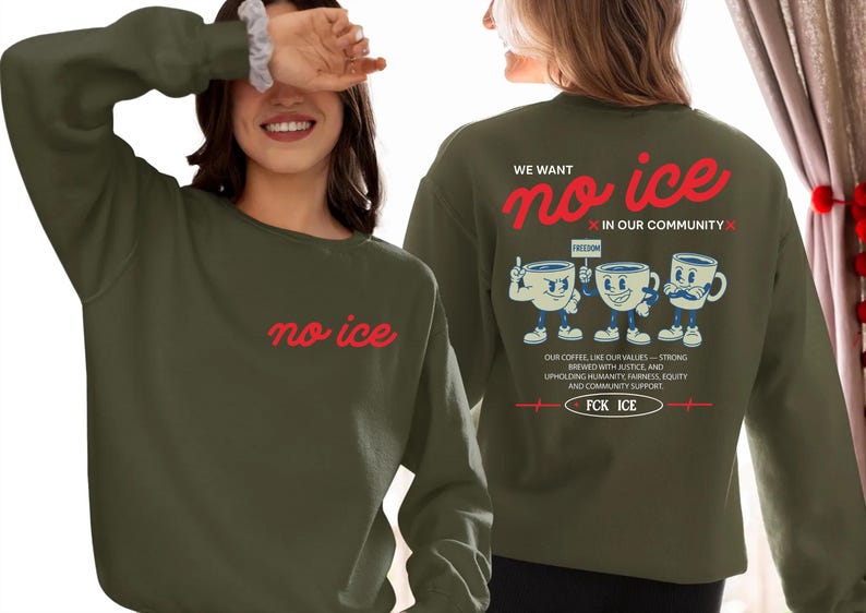 May include: Olive green sweatshirt with the text "no ice" in red on the front. The back features the phrase "We want no ice in our community" in red, along with a graphic of three coffee cups and additional text.