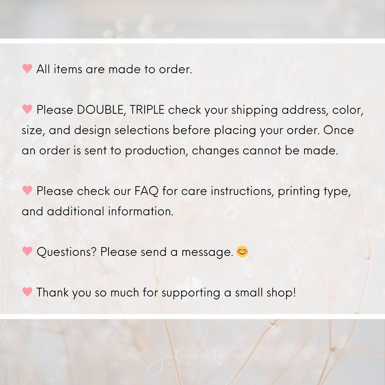 Może przedstawiać: Biała grafika informacyjna z czarnym tekstem o treści: All items are made to order. Please DOUBLE, TRIPLE check your shipping address, color, size, and design selections before placing your order. Please check our FAQ for care instructions, printing type, and additional information. Questions? Please send a message. Thank you so much for supporting a small shop!