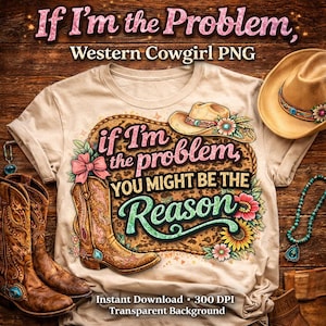 Puede incluir: Una camiseta beige con el texto "If I'm the problem, you might be the reason" y una ilustración de bota de vaquero. La imagen incluye un sombrero de vaquero, botas y detalles florales, con las palabras "Western Cowgirl PNG".