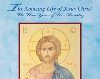 The Amazing Life of Jesus Christ: The Three Years of His Ministry