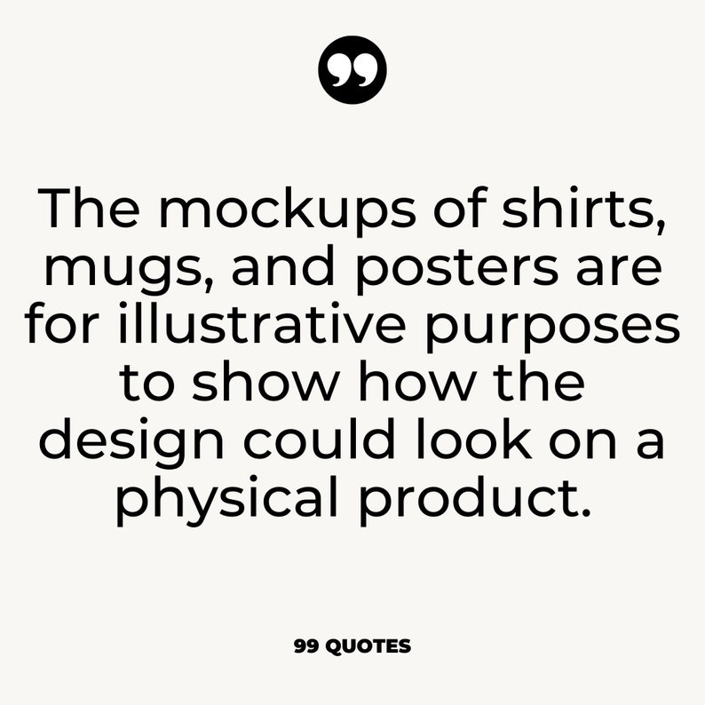 May include: Text quote about mockups of shirts, mugs, and posters being for illustrative purposes to show how the design could look on a physical product.