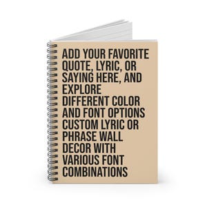 Puede incluir: Una libreta de espiral marrón con el texto "ADD YOUR FAVORITE QUOTE, LYRIC, OR SAYING HERE, AND EXPLORE DIFFERENT COLOR AND FONT OPTIONS CUSTOM LYRIC OR PHRASE WALL DECOR WITH VARIOUS FONT COMBINATIONS".