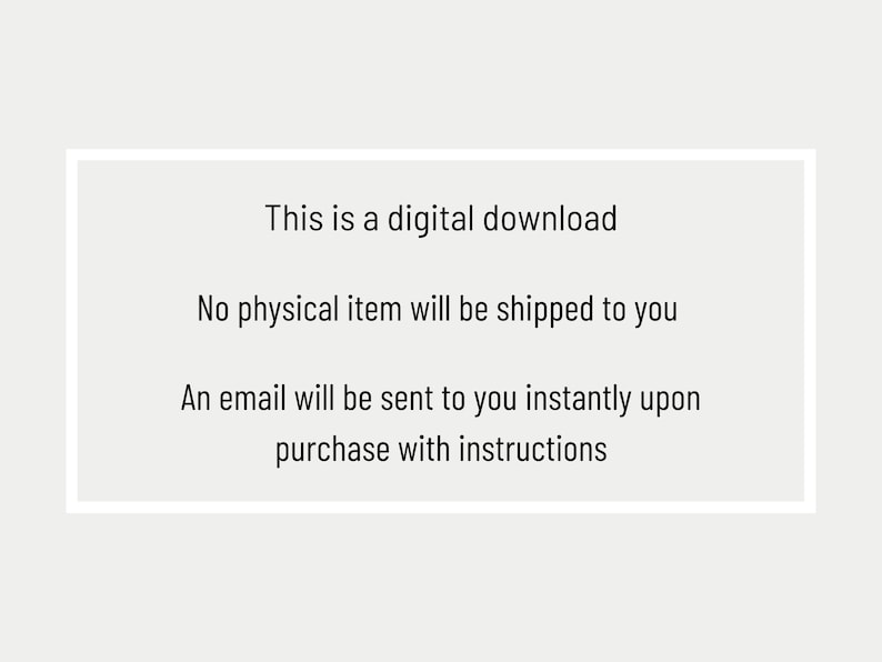 May include: A rectangular graphic with a white border and text that reads: "This is a digital download. No physical item will be shipped to you. An email will be sent to you instantly upon purchase with instructions."