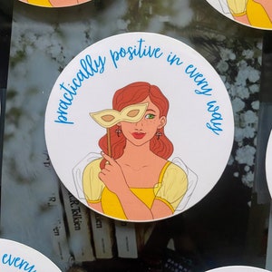 May include: A white round sticker with a blue border and the text "practically positive in every way" around the edge. In the center of the sticker is a cartoon illustration of a woman with red hair wearing a yellow dress and holding a masquerade mask over her eyes.