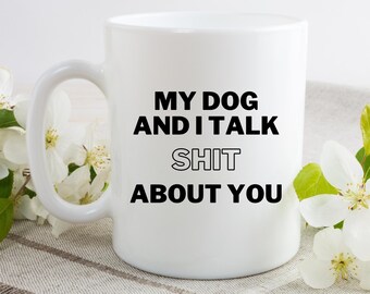 My Dog And I Talk Shit About You, Funny Dog Owners Mug, Dog Mom, Dog Dad Coffee Cup
