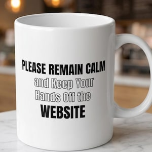 May include: A white ceramic mug with a handle on the right side. The front of the mug features black text that reads: PLEASE REMAIN CALM and Keep Your Hands Off the WEBSITE. The mug has a smooth, cylindrical body and a standard circular rim.