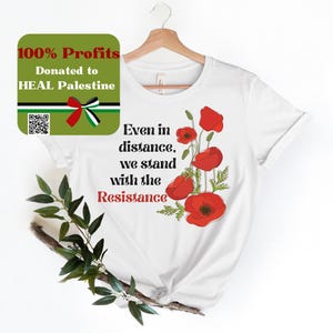 May include: White t-shirt with a red poppy flower design and the text "Even in distance, we stand with the Resistance". 100% of profits are donated to HEAL Palestine.