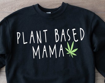 Mothers Day Sweatshirt,Plant Based Mama Shirt,Weed Shirt,Recreational Weed,Mothers Day Gift,CBD Shirt,CBD Funny Gift,Mom,420 Shirt,420,CBD