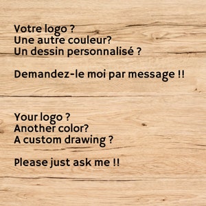 Puede incluir: Un fondo de veta de madera marr&oacute;n claro con texto negro en franc&eacute;s e ingl&eacute;s. El texto en franc&eacute;s dice: Votre logo ? Une autre couleur? Un dessin personnalis&eacute; ? Demandez-le moi par message !! El texto en ingl&eacute;s dice: Your logo ? Another color? A custom drawing ? Please just ask me !!