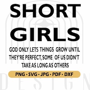 May include: Black and white graphic design with the text "SHORT GIRLS GOD ONLY LETS THINGS GROW UNTIL THEY'RE PERFECT, SOME OF US DIDN'T TAKE AS LONG AS OTHERS" and the text "PNG SVG JPG PDF DXF".
