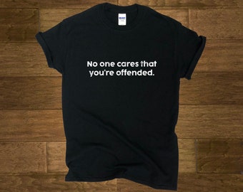 Offended T-Shirt, no one cares, snowflakes, Patriot, sarcastic shirt, Conservative Shirt, Republican Shirt, Anti-Liberal Shirt