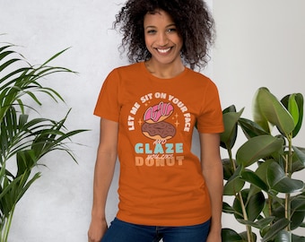 Let me sit on your face and glaze you like a donut T-Shirt, Funny Rude T-Shirt, Sarcasm Quotes, Humorous Shirt, Funny Women, Novelty T-shirt