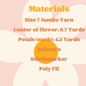May include: Materials list for a crochet flower project, including size 7 jumbo yarn, scissors, stitch marker, and polyfil. The yarn is needed in two quantities: 6.7 yards for the center and 4.3 yards for each petal.
