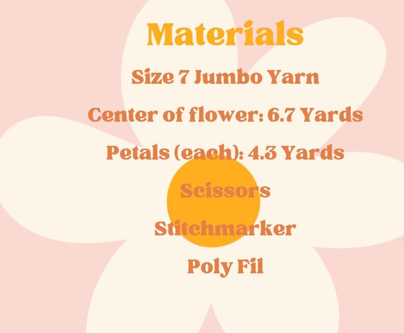 May include: Materials list for a crochet flower project, including size 7 jumbo yarn, scissors, stitch marker, and polyfil. The yarn is needed in two quantities: 6.7 yards for the center and 4.3 yards for each petal.