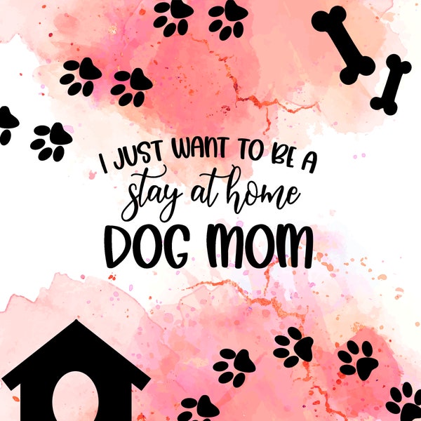 I Just Want to be a Stay at Home Dog Mom Paws Pet PNG Sublimation Tumbler Shirt Tote Mug Print