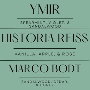 May include: A teal-colored graphic with three lines of text. The top line reads "YMIR" with "SPEARMINT, VIOLET, & SANDALWOOD" below. The middle line says "HISTORIA REISS" with "VANILLA, APPLE, & ROSE" below. The bottom line reads "MARCO BODT" with "SANDALWOOD, CEDAR, & HONEY" below.