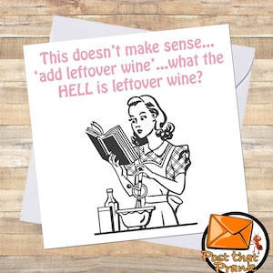 May include: A humorous greeting card featuring a black and white illustration of a woman reading a cookbook while mixing a bowl of batter. The text on the card reads "This doesn't make sense... 'add leftover wine'...what the HELL is leftover wine?"