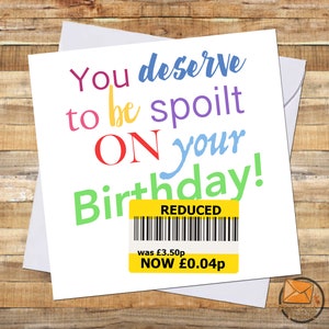 May include: A birthday card with a colourful design that says "You deserve to be spoilt on your birthday!" and a yellow price tag that says "REDUCED was £3.50p NOW £0.04p"