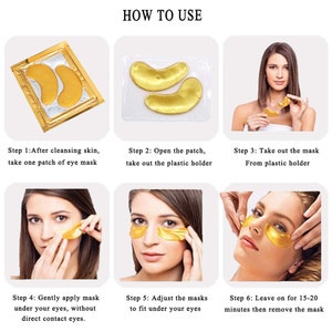 May include: How to use gold under eye patches.  Step 1: After cleansing skin, take one patch of eye mask. Step 2: Open the patch, take out the plastic holder. Step 3: Take out the mask from plastic holder. Step 4: Gently apply mask under your eyes, without direct contact eyes. Step 5: Adjust the masks to fit under your eyes. Step 6: Leave on for 15-20 minutes then remove the mask.