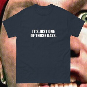 May include: A dark blue t-shirt with white text that reads "It's just one of those days."