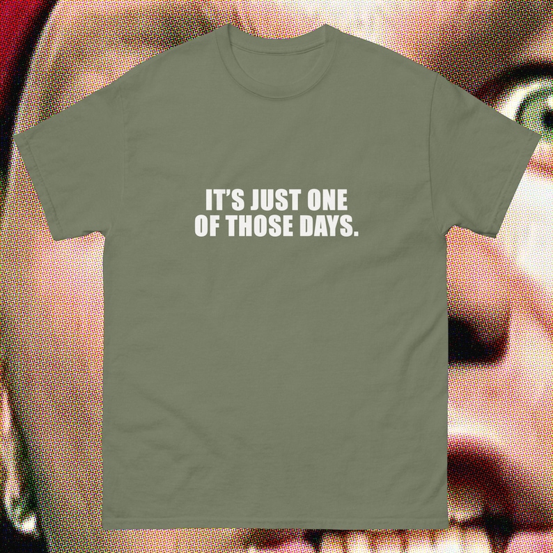 May include: A green t-shirt with the text "It's just one of those days." printed in white.