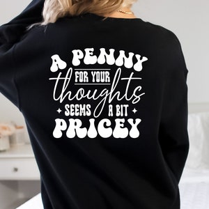 May include: Black sweatshirt with white text that reads "A Penny For Your Thoughts Seems A Bit Pricey" in a retro font.