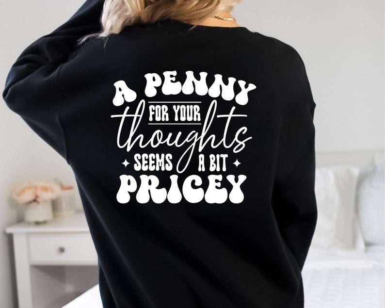 May include: Black sweatshirt with white text that reads "A Penny For Your Thoughts Seems A Bit Pricey" in a retro font.