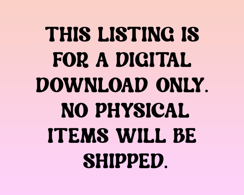 May include: Text on a pink and white gradient background that reads: "THIS LISTING IS FOR A DIGITAL DOWNLOAD ONLY. NO PHYSICAL ITEMS WILL BE SHIPPED."