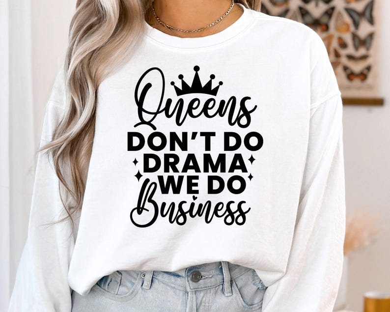 May include: White long-sleeve shirt with black text that reads "Queens Don't Do Drama We Do Business" and a crown graphic.