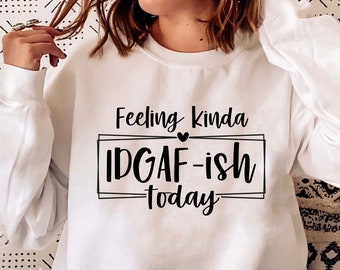 May include: White sweatshirt with black text that reads "Feeling Kinda IDGAF-ish today" with a small heart symbol.