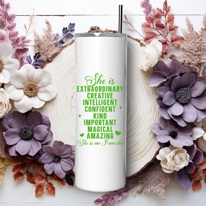 May include: White stainless steel tumbler with a green inscription that reads "She is Extraordinary Creative Intelligent Confident Kind Important Magical Amazing She is me I am she".