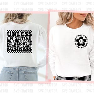 May include: Two white long-sleeve shirts with black text and graphics. The first shirt has the text "UNLESS I'M SITTING ON YOUR FACE MY WEIGHT IS NONE OF YOUR BUSINESS" with a black and white checkered pattern. The second shirt has a black graphic of a flower with a smiley face and the text "MY WEIGHT IS NONE OF YOUR BUSINESS".