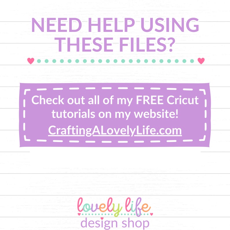 May include: Purple and white graphic with the text "NEED HELP USING THESE FILES?" and "Check out all of my FREE Cricut tutorials on my website! CraftingALovelyLife.com". Below the text is a pink graphic with the text "lovely life design shop".