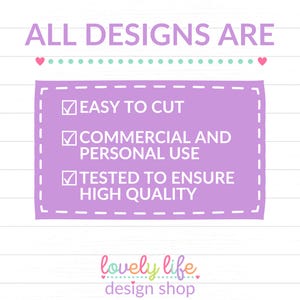 May include: A purple box with a white border and checkmarks next to the text "Easy to Cut", "Commercial and Personal Use", and "Tested to Ensure High Quality". The text "ALL DESIGNS ARE" is at the top of the image. The text "lovely life design shop" is at the bottom of the image.