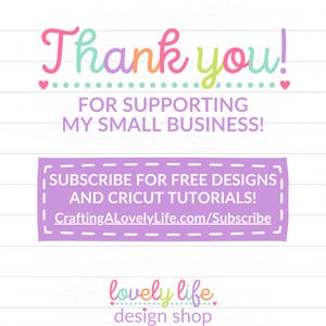 May include: A pink and purple thank you card with the text "Thank you! For supporting my small business!" and "Subscribe for free designs and Cricut tutorials! CraftingALovelyLife.com/Subscribe". The card also has the text "lovely life design shop" in pink and purple.