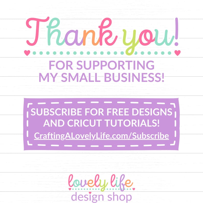 May include: A pink and purple thank you card with the text "Thank you! For supporting my small business!" and "Subscribe for free designs and Cricut tutorials! CraftingALovelyLife.com/Subscribe". The card also has the text "lovely life design shop" in pink and purple.