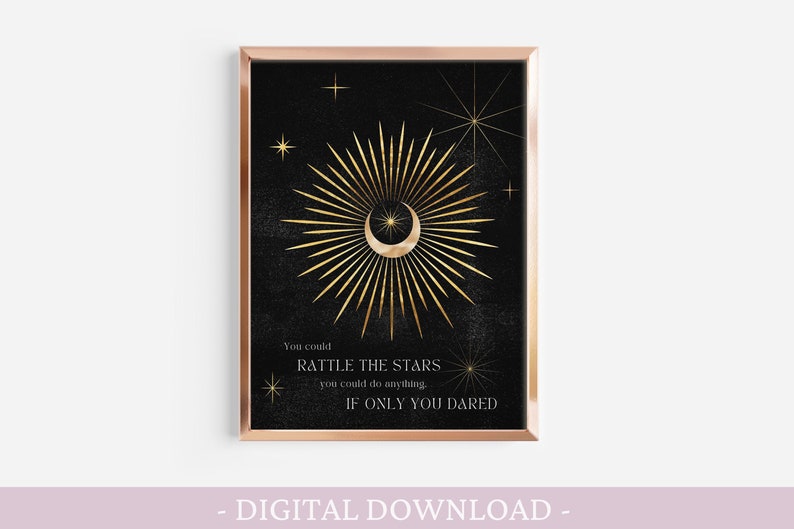 May include: A black and gold printable art print with a crescent moon and a burst of golden rays. The text reads "You could rattle the stars, you could do anything. If only you dared."