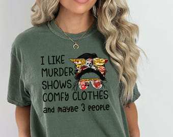 True Crime Shirt Comfort Color I Like Murder Shows Comfy Clothes And Maybe 3 People Messy Bun Shirt True Crime Junkie Gift True Crime Lover
