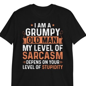 Grumpy Old Man Shirt | I Am A Grumpy Old Man My Level Of Sarcasm Depends On Your Level Of Stupidity | Fathers Day TShirt Sweatshirt Hoodie