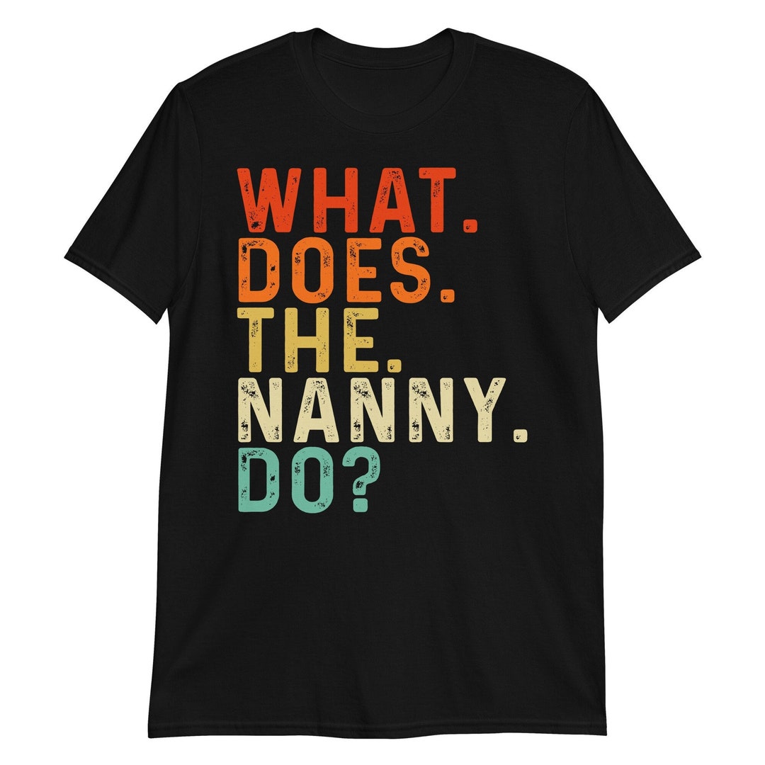 What Does the Nanny Do Shirt, Funny Saying Shirt, Gift for Wife, Gift for Her, Best Gift Idea