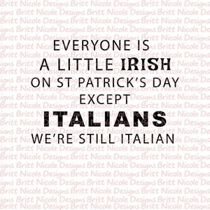 Everyone is a little Irish on St Patrick&#39;s Day, Except Italians, we&#39;re still Italian PNG File, digital download