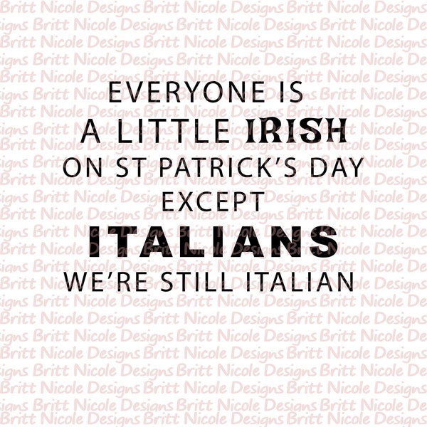 Everyone is a little Irish on St Patrick's Day, Except Italians, we're still Italian PNG File, digital download