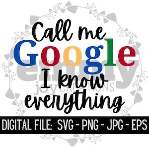 May include: A digital file for a design that says "Call me Google I know everything" with the word Google in the Google colors of blue, red, yellow, and green. The design is surrounded by a gray floral wreath.