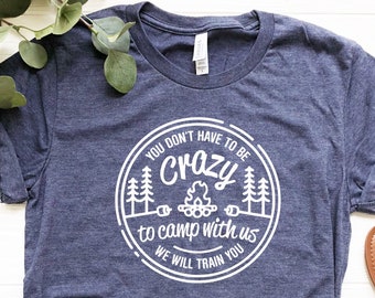 You Don't Have To Be Crazy To Camp With Us, Happy Camping Shirt, RV Gifts, Nature Lover Shirt, Camper Shirt, Glamper Shirt, Glamping Shirt