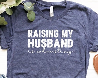 Raising My Husband Is Exhausting, Funny Husband Shirt, Valentines Day Gift, Husband Gift, Cute Valentine Tee, Fathers Day Gift, Gift For Him