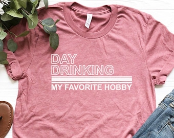 Day Drinking My Favorite Hobby, Day Drinking Shirt, Beer Shirt, Drinker Gift, Beer Lover Shirt, Wine Lover Shirt, Funny Drinking T-shirt