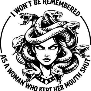 May include: Black and white graphic of Medusa with snakes for hair. The image includes the text "I WON'T BE REMEMBERED AS A WOMAN WHO KEPT HER MOUTH SHUT" in a circular design around the image of Medusa.