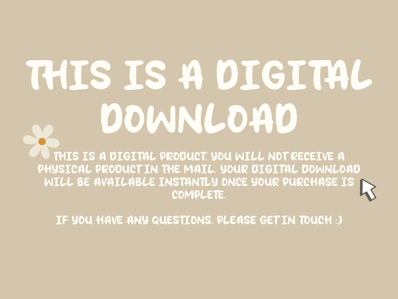 May include: A digital download graphic with a white daisy and a mouse cursor. The text reads "This is a digital product. You will not receive a physical product in the mail. Your digital download will be available instantly once your purchase is complete. If you have any questions, please get in touch."